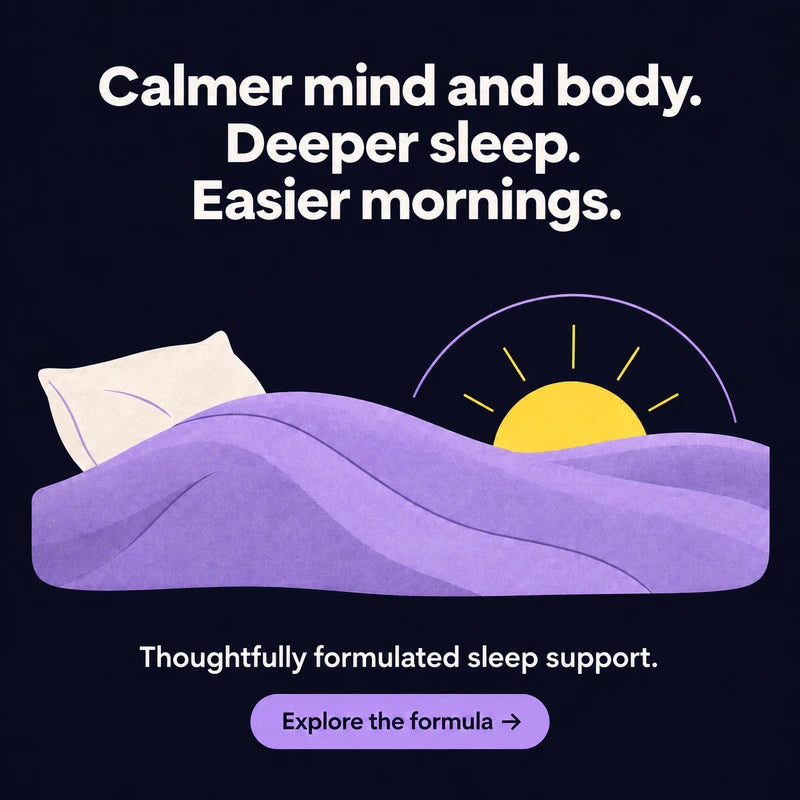 Calmer mind and body. Deeper sleep. Easier mornings. Thoughtfully formulated sleep support.